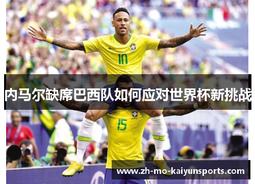 内马尔缺席巴西队如何应对世界杯新挑战