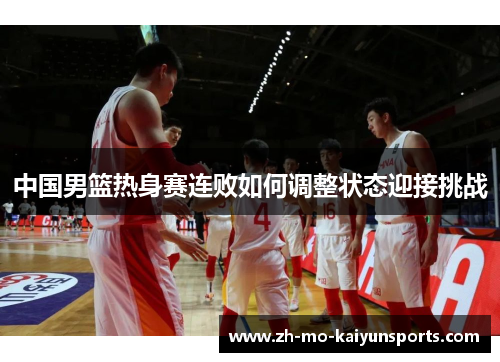 中国男篮热身赛连败如何调整状态迎接挑战