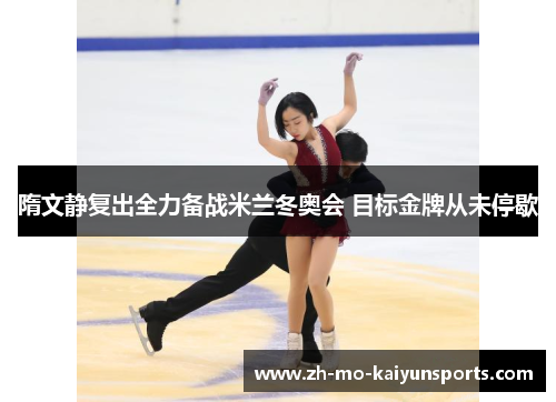 隋文静复出全力备战米兰冬奥会 目标金牌从未停歇