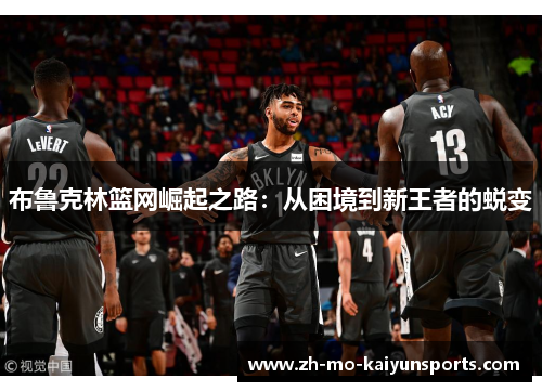 布鲁克林篮网崛起之路:从困境到新王者的蜕变 布鲁克林篮网崛起之路:从困境到新王者的蜕变