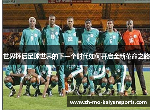 世界杯后足球世界的下一个时代如何开启全新革命之路