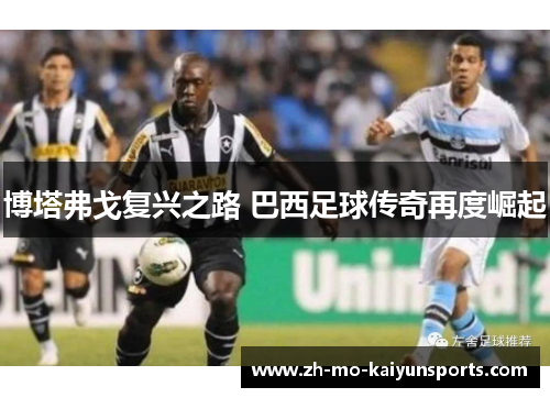 博塔弗戈复兴之路 巴西足球传奇再度崛起
