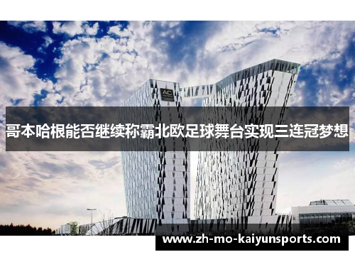 哥本哈根能否继续称霸北欧足球舞台实现三连冠梦想