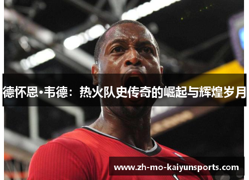 德怀恩·韦德：热火队史传奇的崛起与辉煌岁月